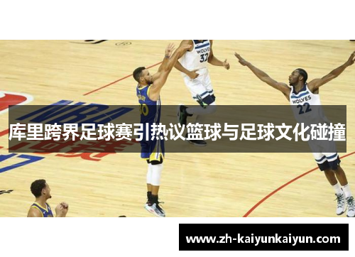 库里跨界足球赛引热议篮球与足球文化碰撞
