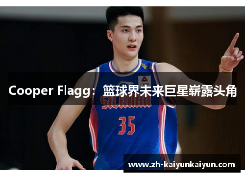Cooper Flagg：篮球界未来巨星崭露头角