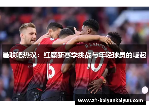 曼联吧热议：红魔新赛季挑战与年轻球员的崛起