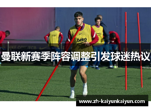 曼联新赛季阵容调整引发球迷热议