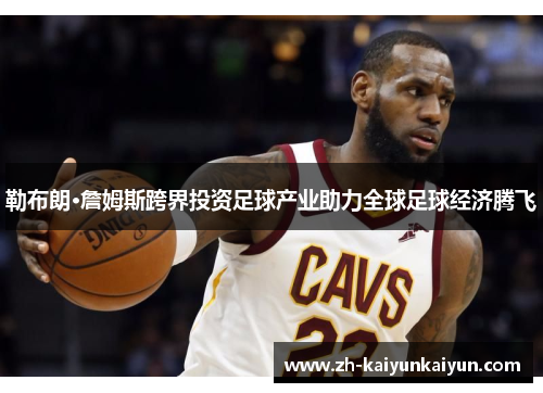 勒布朗·詹姆斯跨界投资足球产业助力全球足球经济腾飞
